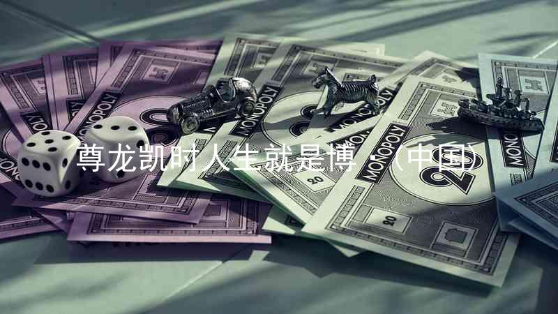 尊龙凯时人生就是博·(中国)